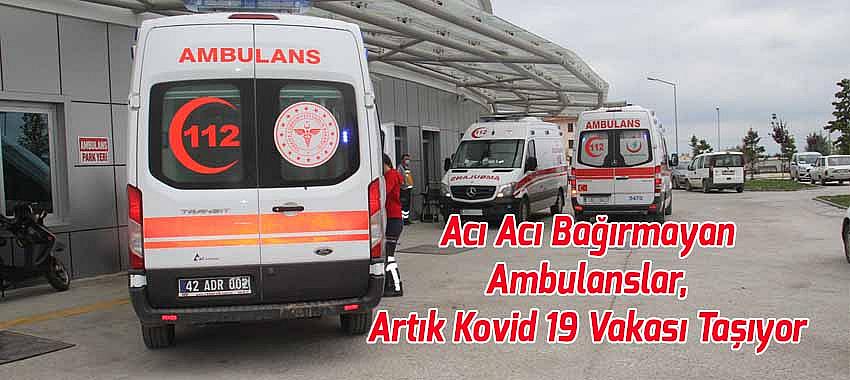 Acı Acı Bağırmayan Ambulanslar, Artık Kovid 19 Vakası Taşıyor