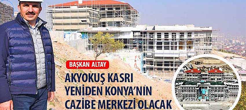 Başkan Altay, 'Akyokuş Kasrı Yeniden Konya’nın Cazibe Merkezi Olacak'