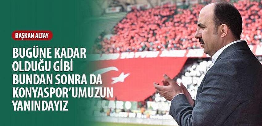 Başkan Altay, 'Bugüne Kadar Olduğu Gibi Bundan Sonra Da Konyaspor’umuzun Yanındayız'