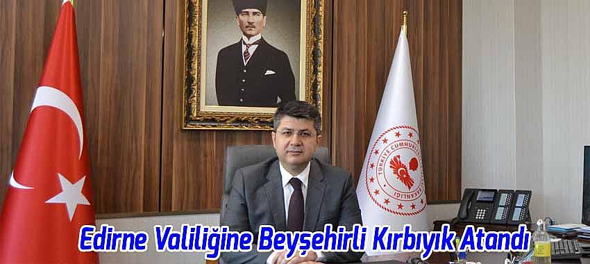 Edirne Valiliğine Beyşehirli Hüseyin Kürşat Kırbıyık Atanda