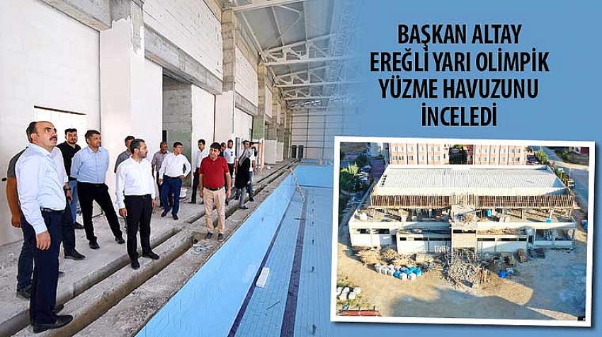 Başkan Altay Ereğli Yarı Olimpik Yüzme Havuzunu İnceledi