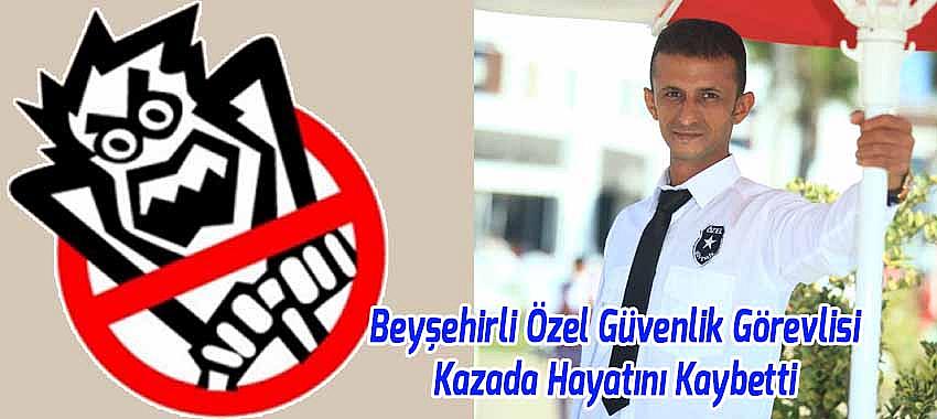 Beyşehirli Özel Güvenlik Görevlisi Kazada Hayatını Kaybetti