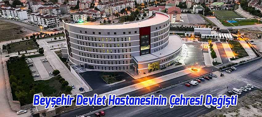 Beyşehir Devlet Hastanesi Çehresi Değişti