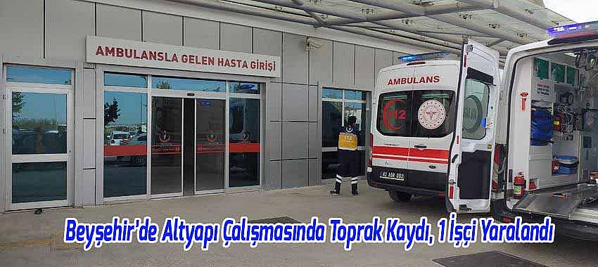 Beyşehir’de Altyapı Çalışmasında Toprak Kaydı, 1 İşçi Yaralandı