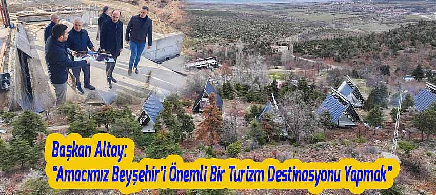 Başkan Altay: “Amacımız Beyşehir’i Önemli Bir Turizm Destinasyonu Yapmak”