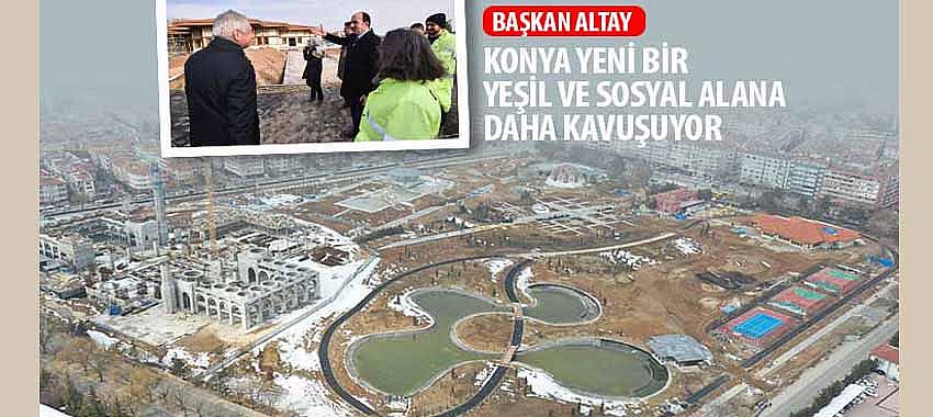 Başkan Altay, “Konya Yeni Bir Yeşil ve Sosyal Alana Daha Kavuşuyor”