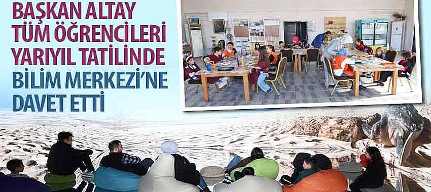 Başkan Altay Tüm Öğrencileri Yarıyıl Tatilinde Bilim Merkezi’ne Davet Etti