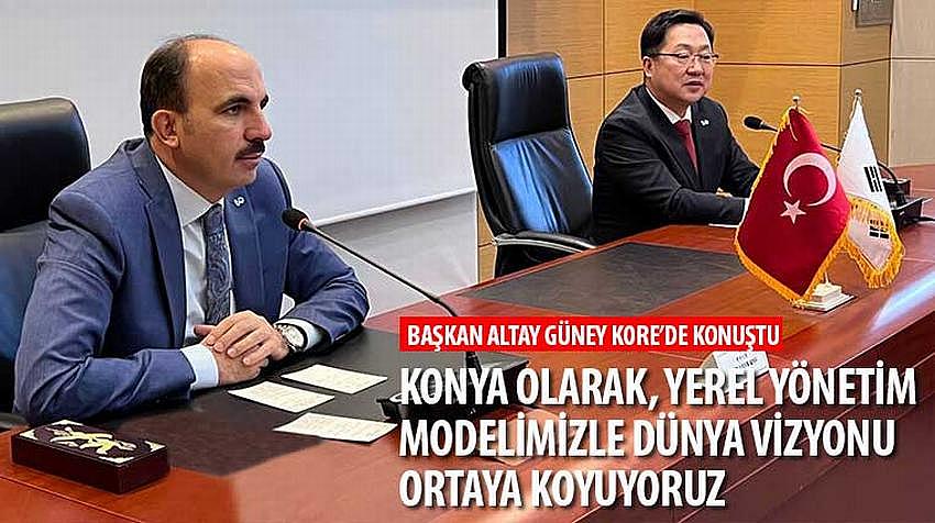 Başkan Altay, 'Konya Olarak, Yerel Yönetim Modelimizle Dünya Vizyonu Ortaya Koyuyoruz'