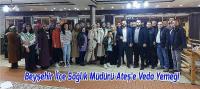 Beyşehir İlçe Sağlık Müdürü Dr.Hakan Ateş’e Veda Yemeği