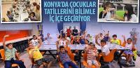 Konya’da Çocuklar Tatillerini Bilimle İç İçe Geçiriyor