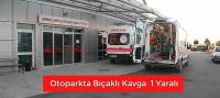 Otoparkta bıçaklı kavga 1 yaralı 