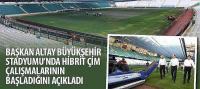 Başkan Altay Büyükşehir Stadyumu’nda Hibrit Çim Çalışmalarının Başladığını Açıkladı