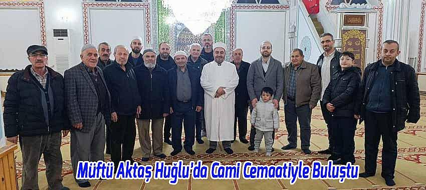 Müftü Aktaş Huğlu’da Cami Cemaatiyle Buluştu