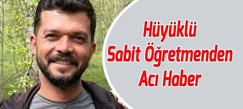 Hüyüklü Sabit Öğretmenden Acı Haber