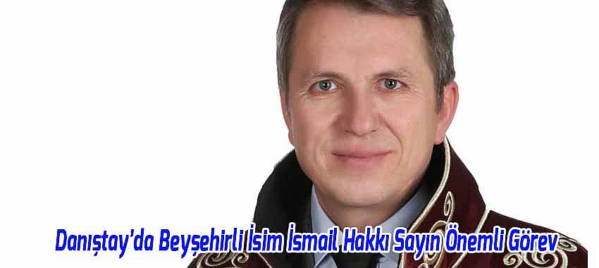 Danıştay’da Beyşehirli İsim İsmail Hakkı Sayın Önemli Görev