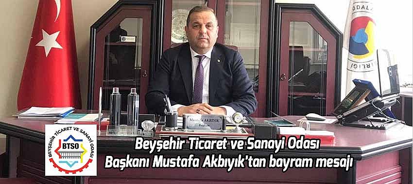 Beyşehir Ticaret ve Sanayi Odası Başkanı Mustafa Akbıyık’tan bayram mesajı