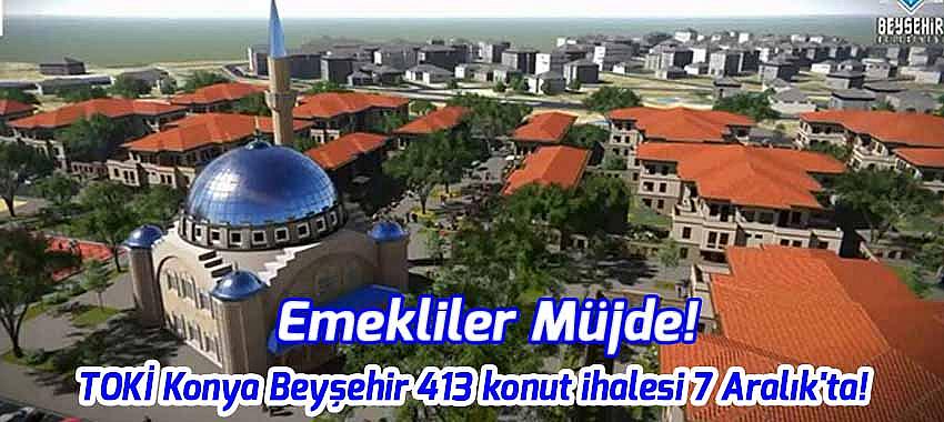 Emeklilere Müjde! TOKİ Beyşehir 413 konut ihalesi 7 Aralık'ta!