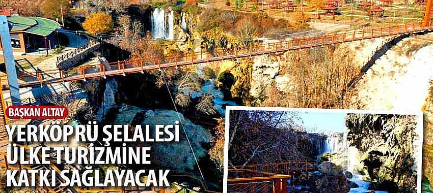 Başkan Altay, 'Yerköprü Şelalesi Ülke Turizmine Katkı Sağlayacak'