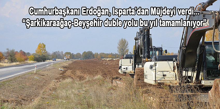 Cumhurbaşkanı Erdoğan; Şarkikaraağaç-Beyşehir duble yolu bu yıl tamamlanıyor