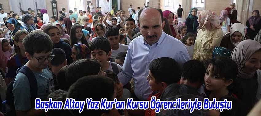 Başkan Altay Yaz Kur’an Kursu Öğrencileriyle Buluştu
