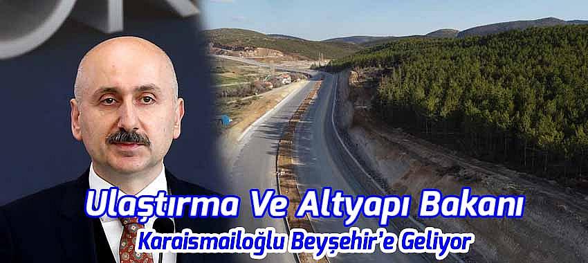 Ulaştırma Ve Altyapı Bakanı Karaismailoğlu Beyşehir’e Geliyor