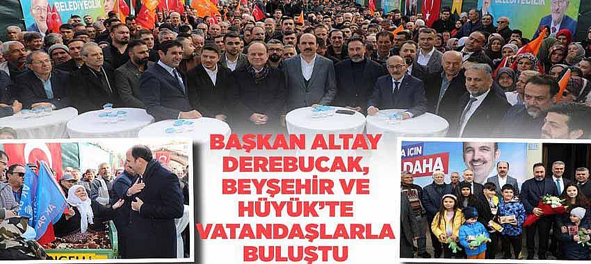 Başkan Altay; Derebucak, Beyşehir ve Hüyük’te Vatandaşlarla Buluştu