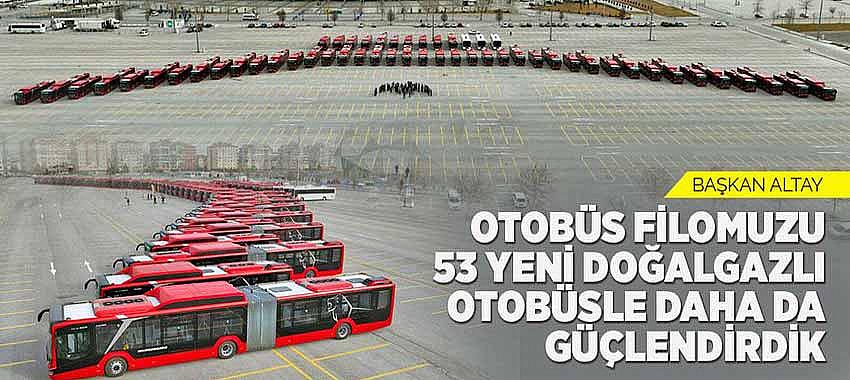 Başkan Altay: “Otobüs Filomuzu 53 Yeni Doğalgazlı Otobüsle Daha Da Güçlendirdik” 