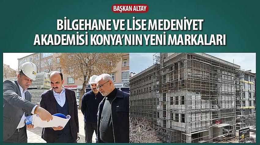 Başkan Altay, 'Bilgehane ve Lise Medeniyet Akademisi Konya’nın Yeni Markaları'