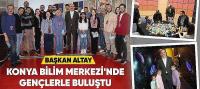 Başkan Altay Konya Bilim Merkezi’nde Gençlerle Buluştu