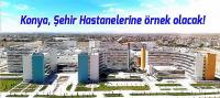 Konya, Şehir Hastanelerine örnek olacak!