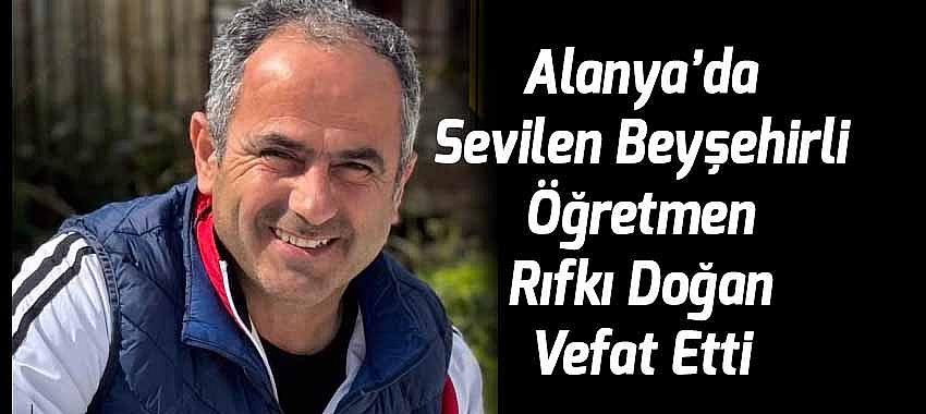 Alanya’da Sevilen Beyşehirli Öğretmen Rıfkı Doğan Vefat Etti