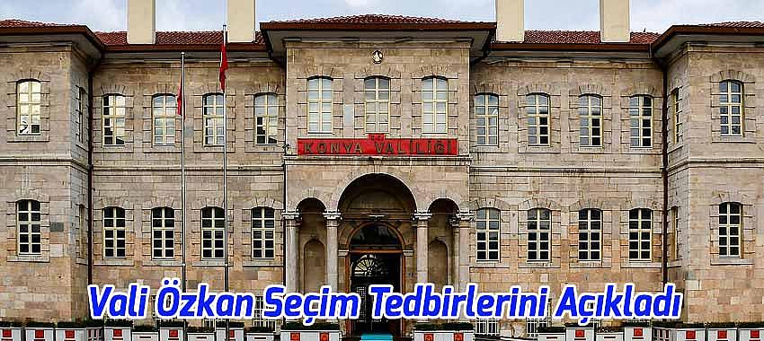 Konya Valisi Özkan Seçim Tedbirlerini Açıkladı