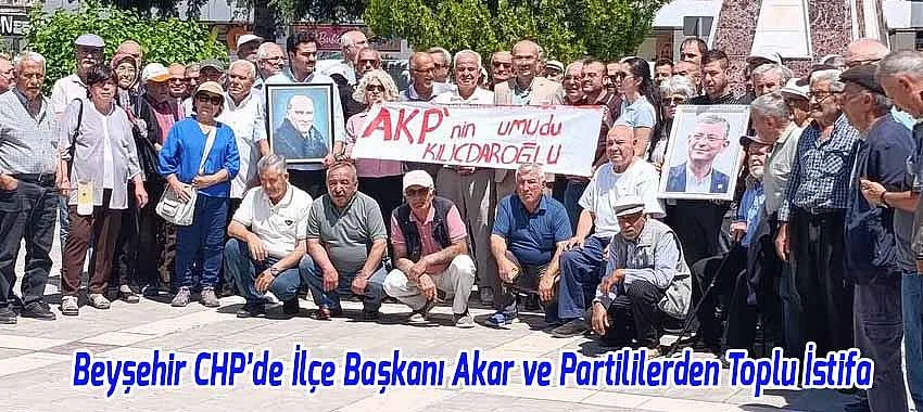 CHP Beyşehir Eski İlçe Başkanı Sefa Akar ve Partililerden Toplu İstifa