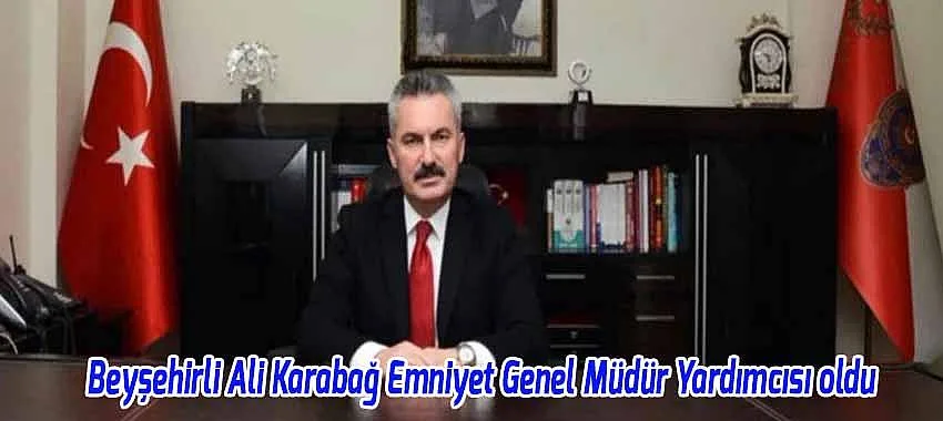 Beyşehirli Ali Karabağ’a Önemli Görev: Emniyet Genel Müdür Yardımcısı oldu