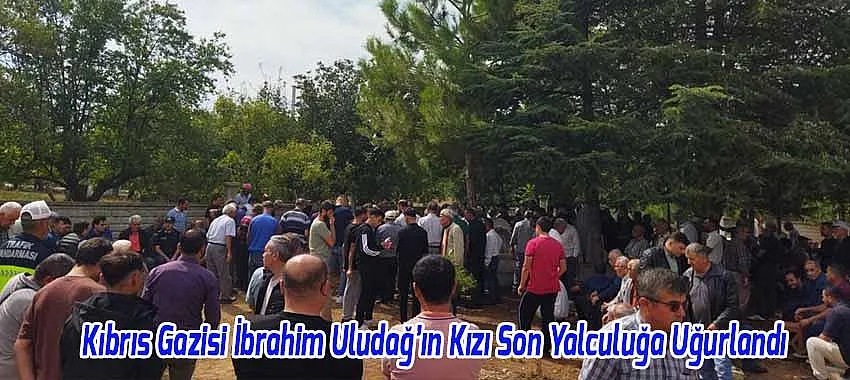Kıbrıs Gazisi İbrahim Uludağ’ın Kızı Hatice Uludağ Son Yolculuğuna Uğurlandı