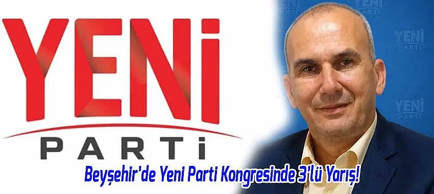 Yeni Parti Beyşehir Kongresinde 3 Aday Yarışacak