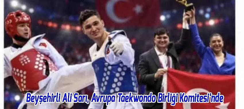 Beyşehirli Milli Taekwondocu Ali Sarı, Avrupa Taekwondo Birliği Komitesi’ne Atandı